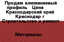 Продам алюминиевый профиль › Цена ­ 75 - Краснодарский край, Краснодар г. Строительство и ремонт » Материалы   